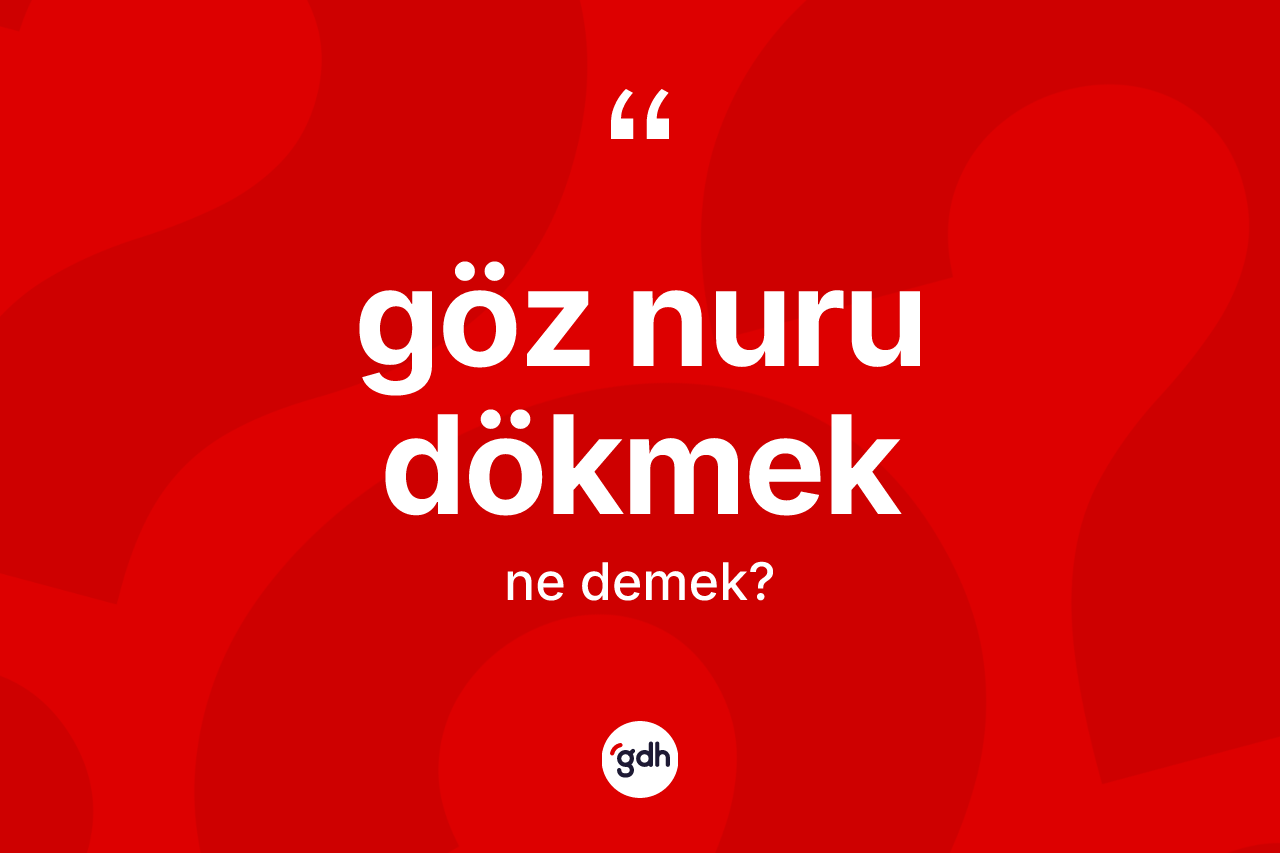 Göz nuru dökmek ifadesi ne anlama gelir?