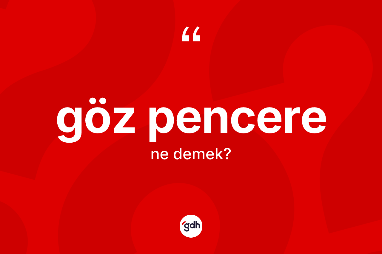 Göz pencere ne demek? Göz pencere kelimesinin kaç farklı anlamı var?