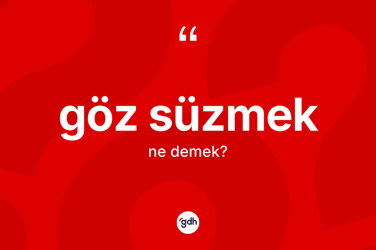 Göz süzmek ifadesinin kısaca tanımı nedir?