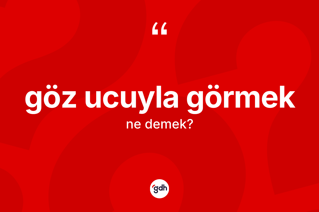 Göz ucuyla görmek sözü ne anlama gelir?