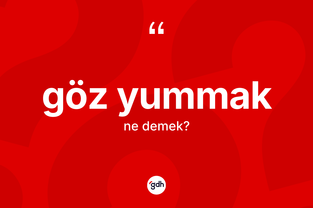 Göz yummak ifadesinin sözlükteki anlamı nedir? Göz yummak ifadesi nerede kullanılır?
