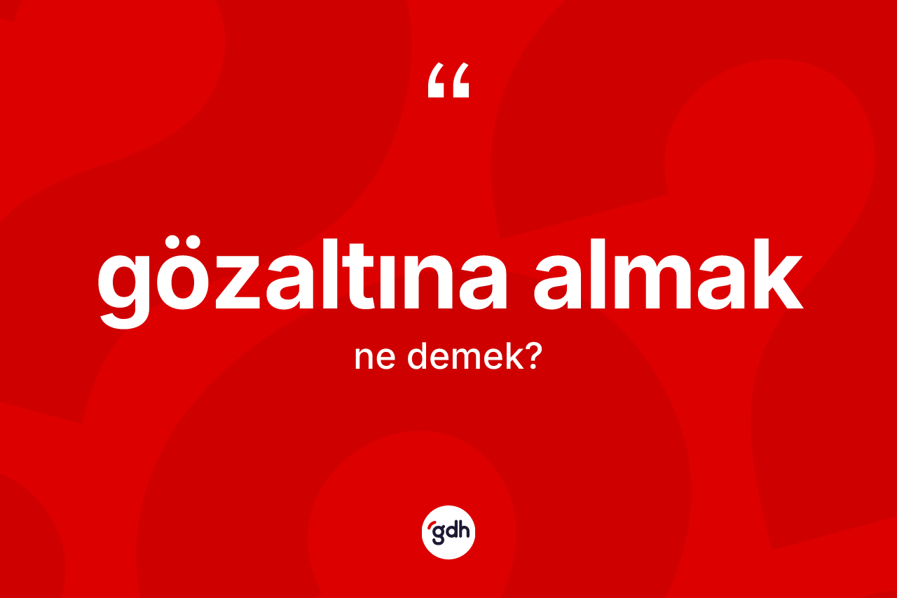 Gözaltına almak ifadesinin tanımı nedir? Gözaltına almak ifadesinin sözlük anlamı nedir?