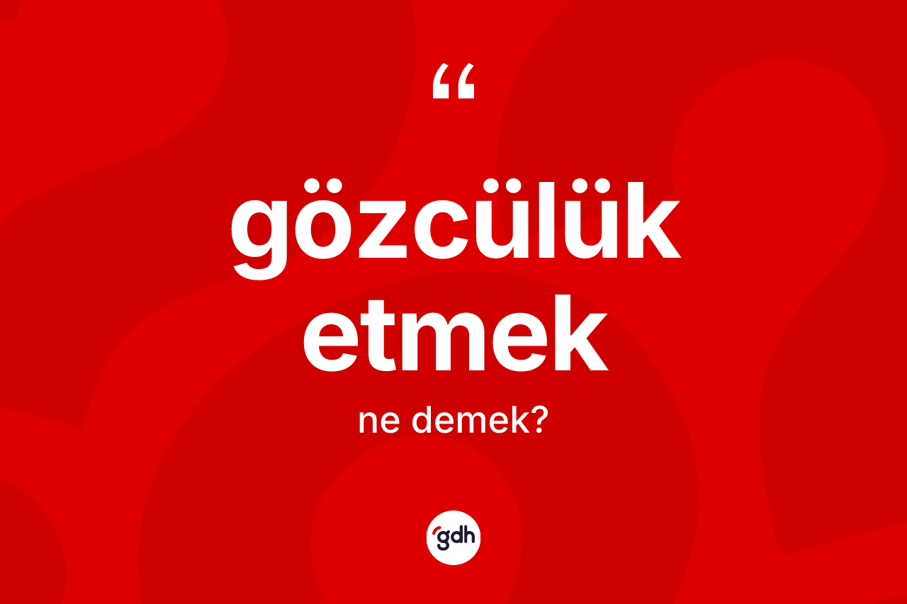 Gözcülük etmek ifadesinin sözlükteki anlamı nedir? Gözcülük etmek ifadesinin kaç farklı anlamı var?