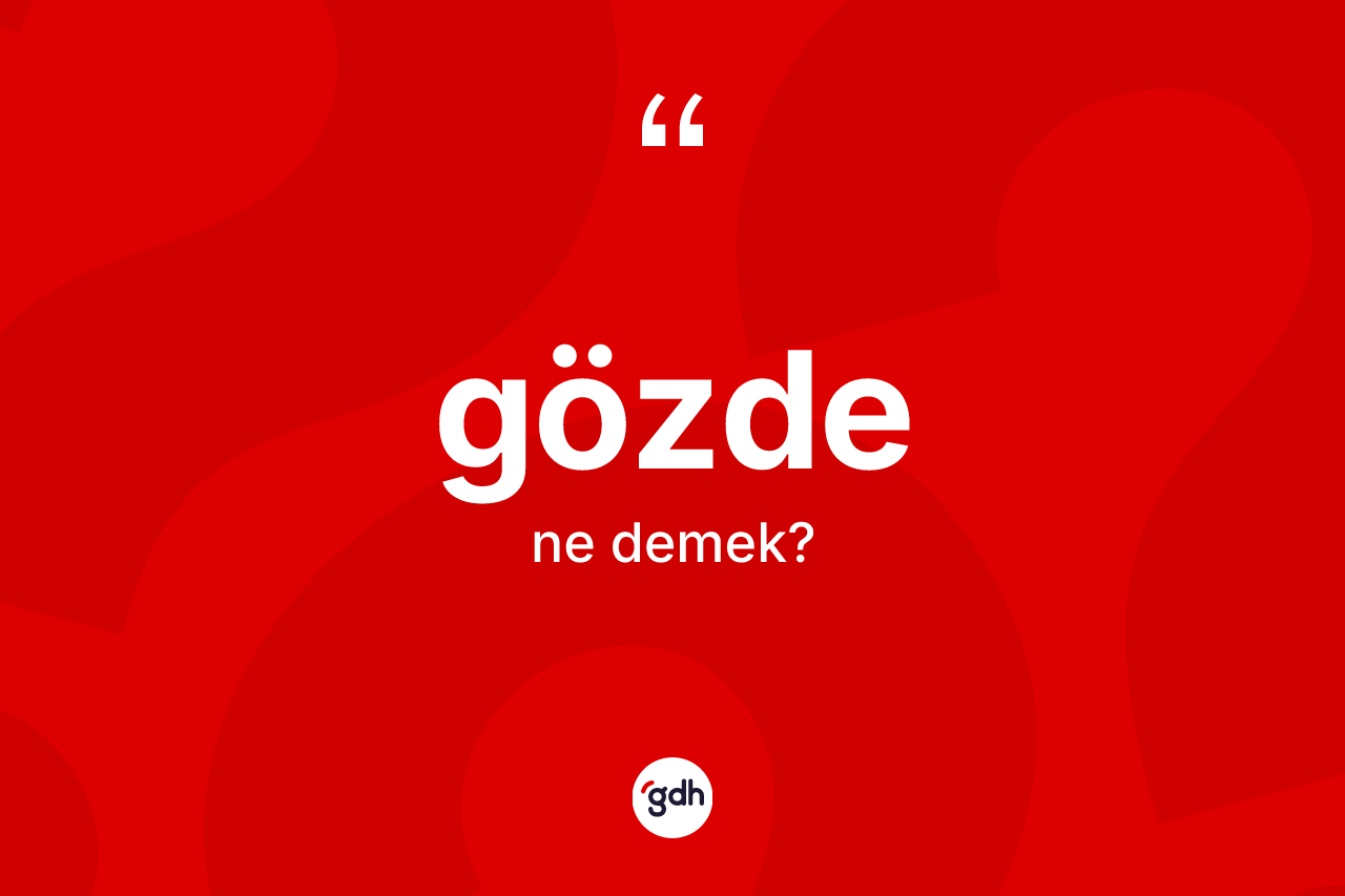 Gözde kelimesinin anlamı nedir? Gözdenin sözlükteki anlamı nedir?