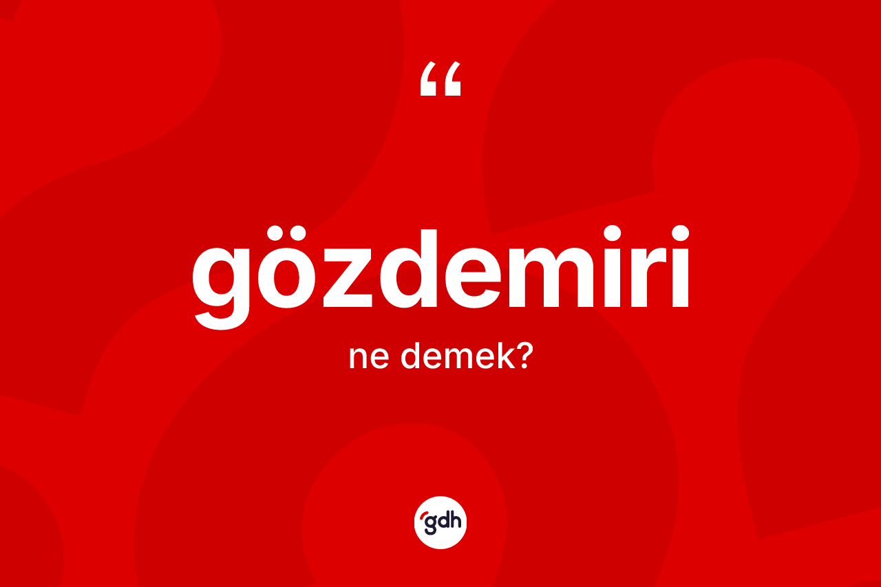Gözdemiri kelimesinin sözlükteki tanımı nedir? Gözdemirinin TDK'ya göre anlamı nedir?