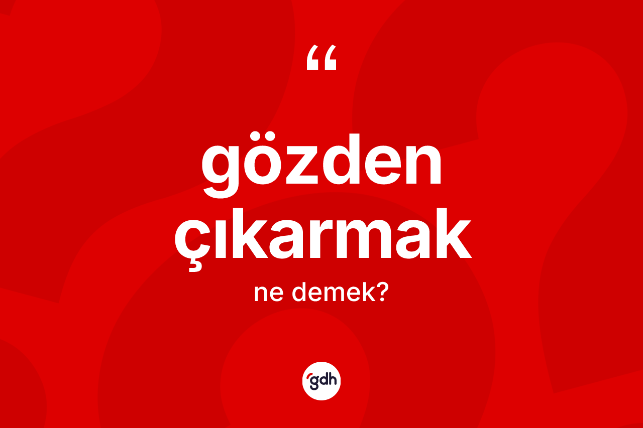Gözden çıkarmak ifadesi ne anlama gelir? Gözden çıkarmak ifadesinin TDK'ya göre anlamı nedir?