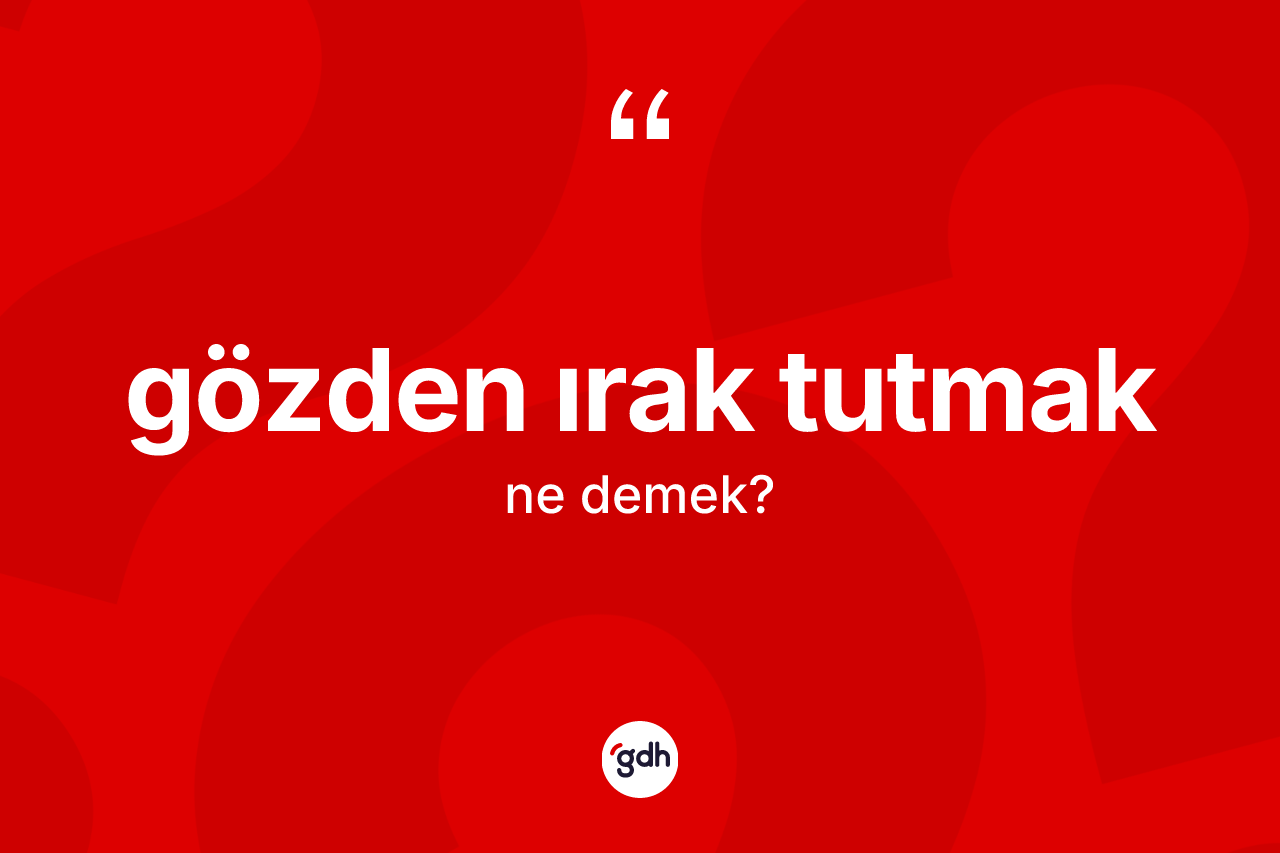 Gözden ırak tutmak ifadesinin sözlükteki anlamı nedir? Gözden ırak tutmak ifadesinin TDK anlamı nedir?