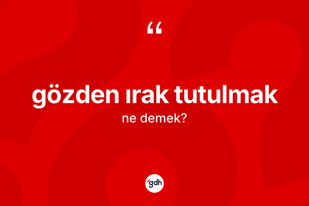 Gözden ırak tutulmak nedir?