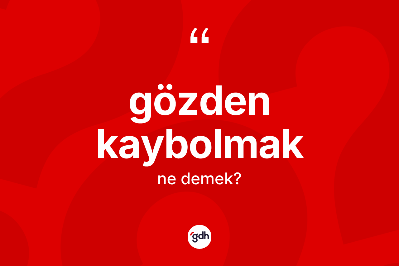 Gözden kaybolmak ifadesinin tanımı nedir? Gözden kaybolmak sözü hangi durumlarda kullanılır?
