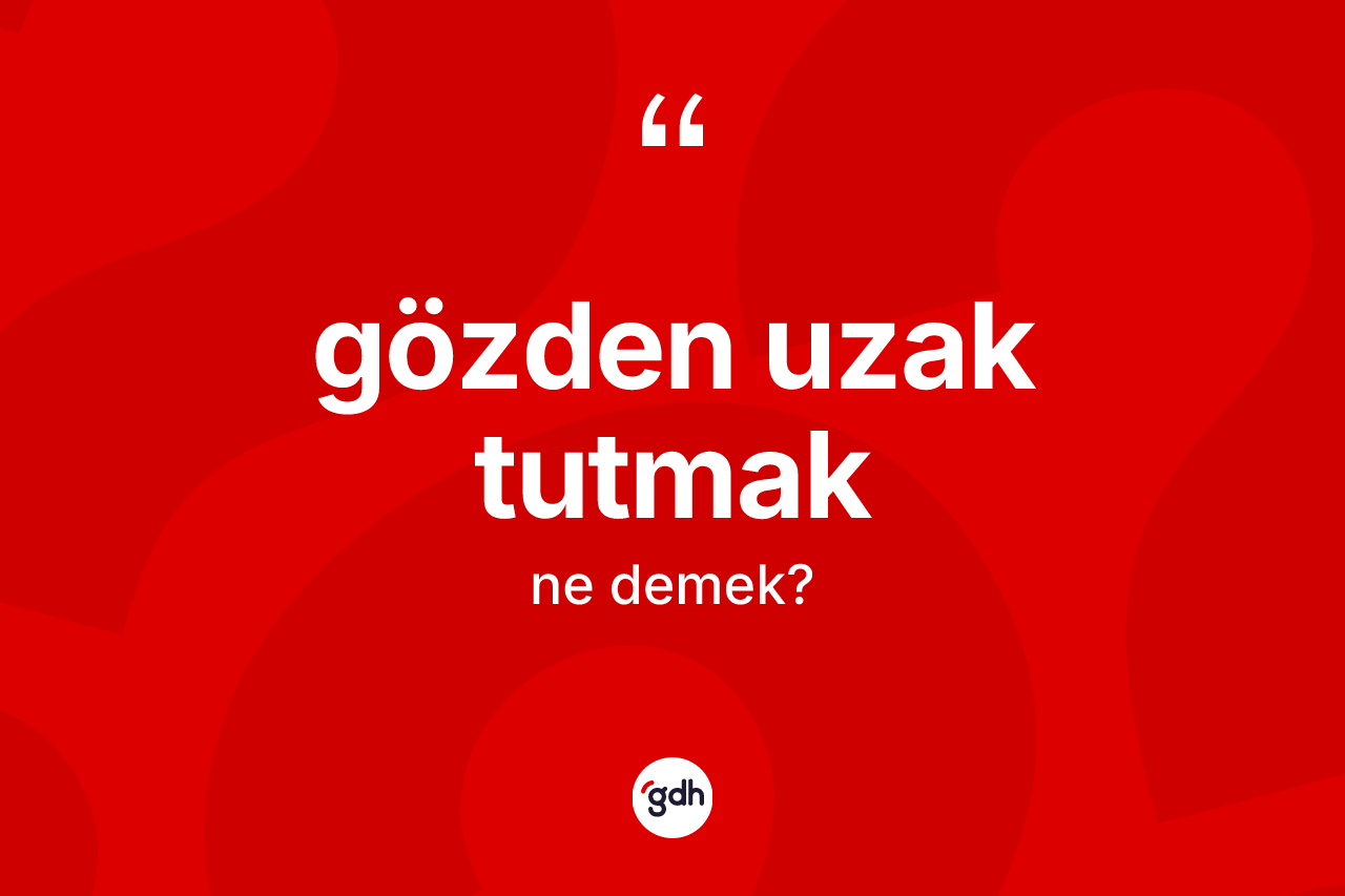 Gözden uzak tutmak ne demek?