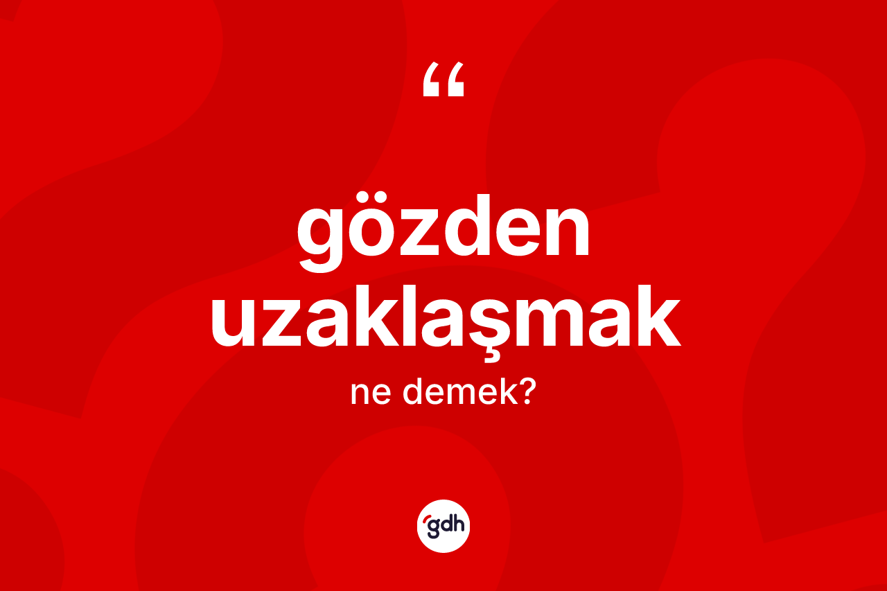 Gözden uzaklaşmak ne anlama gelir? Gözden uzaklaşmak ifadesi hangi durumlarda kullanılır?