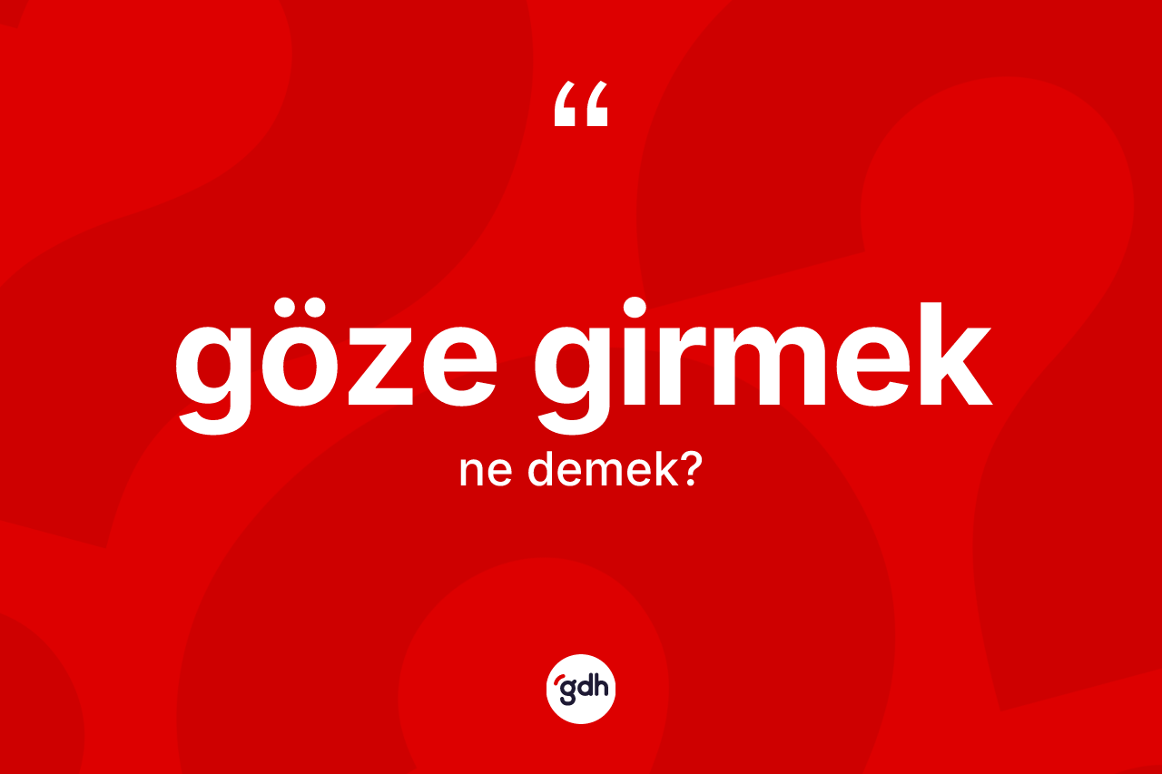 Göze girmek ifadesinin kısaca tanımı nedir?