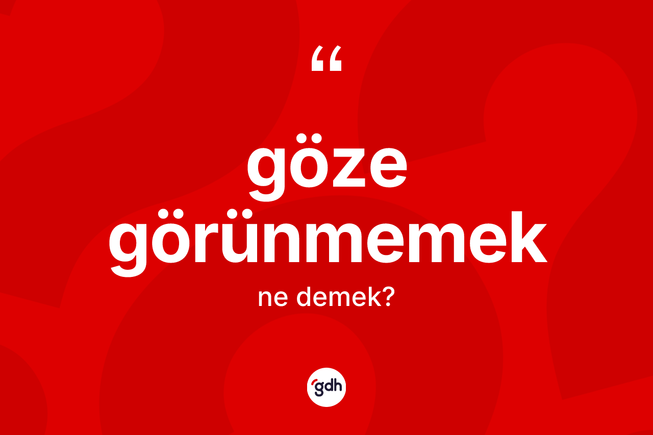 Göze görünmemek ifadesinin sözlükteki anlamı nedir?