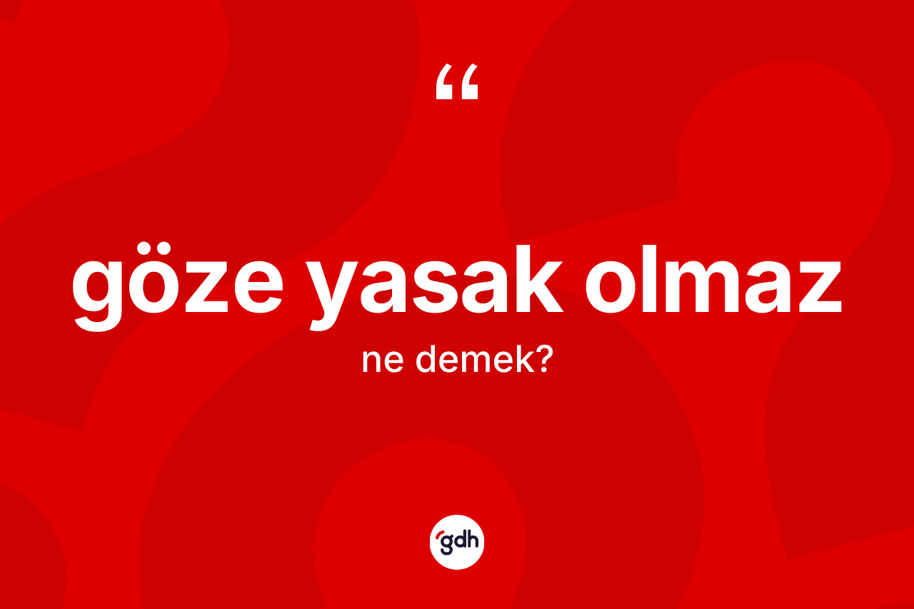 Göze yasak olmaz ne demektir? Göze yasak olmaz ifadesinin kaç farklı anlamı var?