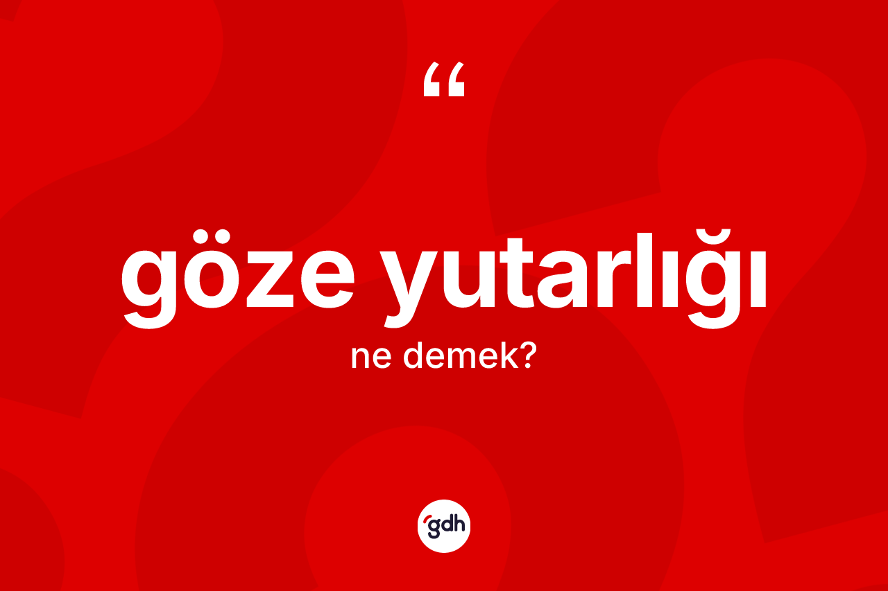 Göze yutarlığı nedir? Göze yutarlığı kelimesinin TDK anlamı nedir?