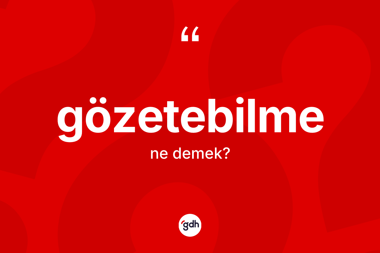 Gözetebilme kelimesinin tanımı nedir? Gözetebilme kelimesinin TDK'ya göre açıklaması nedir?