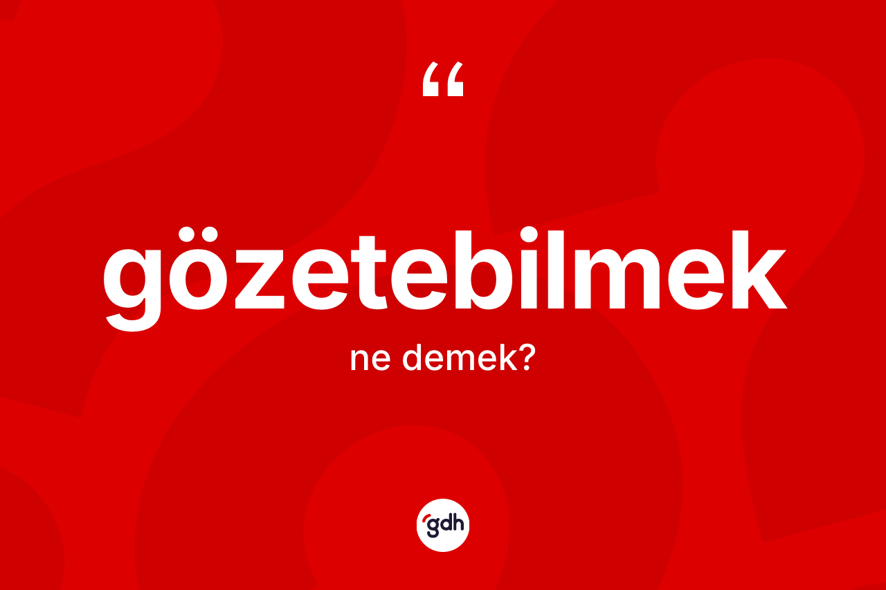 Gözetebilmek kelimesi nedir? Gözetebilmeğin TDK'ya göre anlamı nedir?