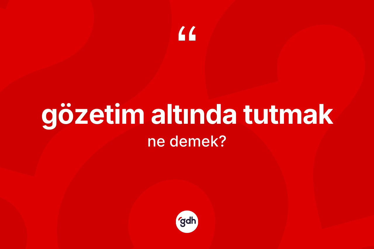 Gözetim altında tutmak ifadesi ne anlama gelir?