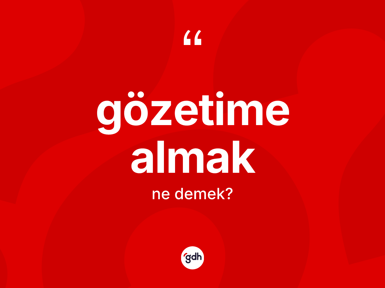 Gözetime almak ifadesinin anlamı nedir? Gözetime almak ifadesinin TDK anlamı nedir?