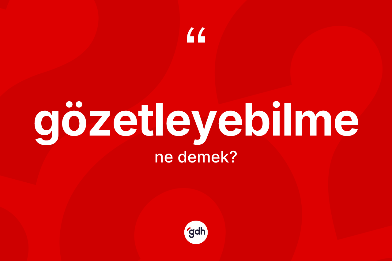 Gözetleyebilme kelimesi nedir? Gözetleyebilme kelimesinin TDK anlamı nedir?