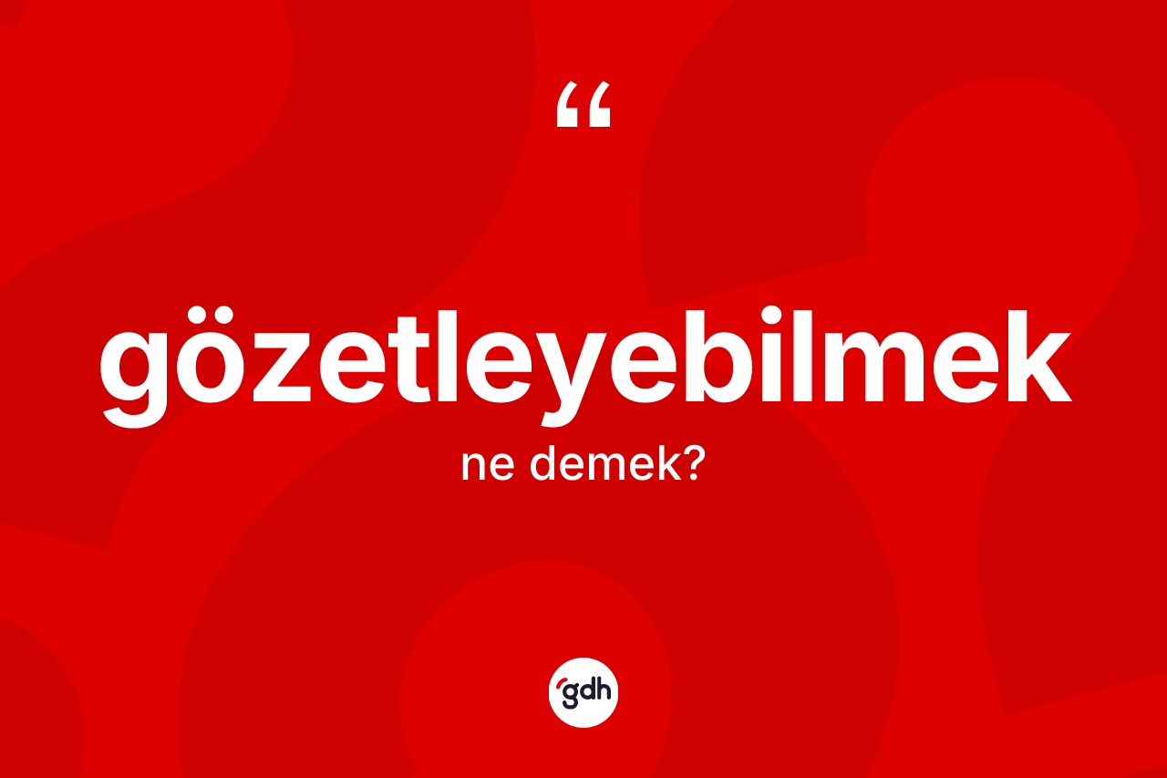 Gözetleyebilmek kelimesi nedir? Gözetleyebilmek kelimesinin kaç farklı anlamı var?