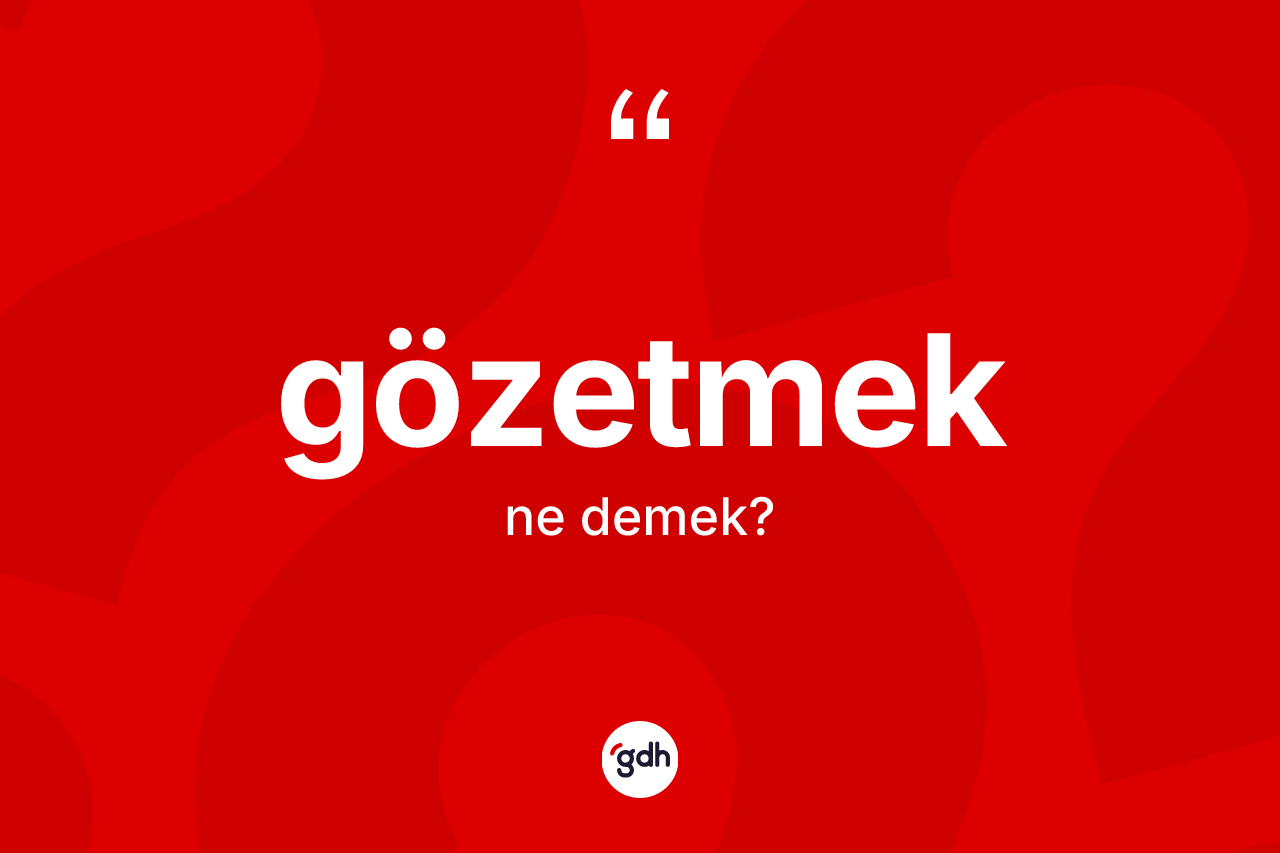 Gözetmek kelimesinin sözlükteki tanımı nedir? Gözetmeğin kısaca tanımı nedir?