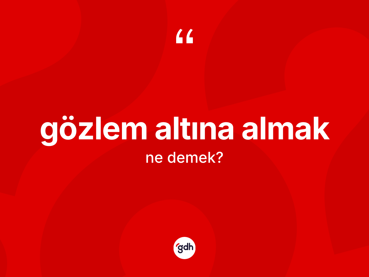 Gözlem altına almak ifadesinin tanımı nedir? Gözlem altına almak ifadesi nerede kullanılır?