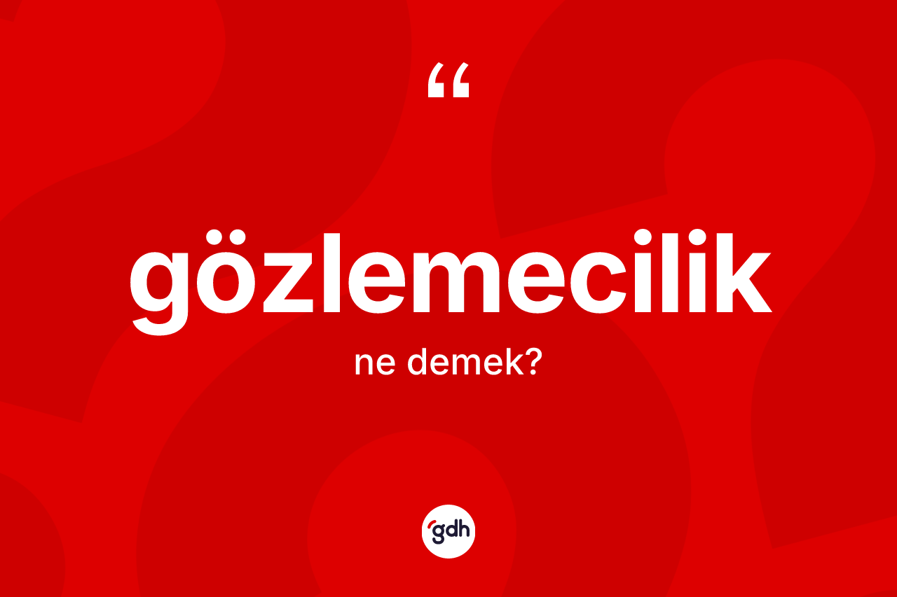 Gözlemecilik ne anlama gelir? Gözlemecilik kelimesinin kaç farklı anlamı var?
