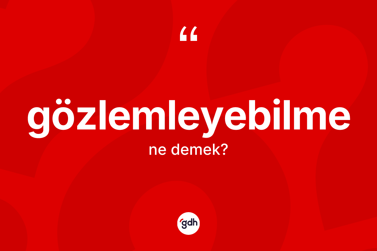 Gözlemleyebilme kelimesinin anlamı nedir? Gözlemleyebilmenin TDK'ya göre anlamı nedir?