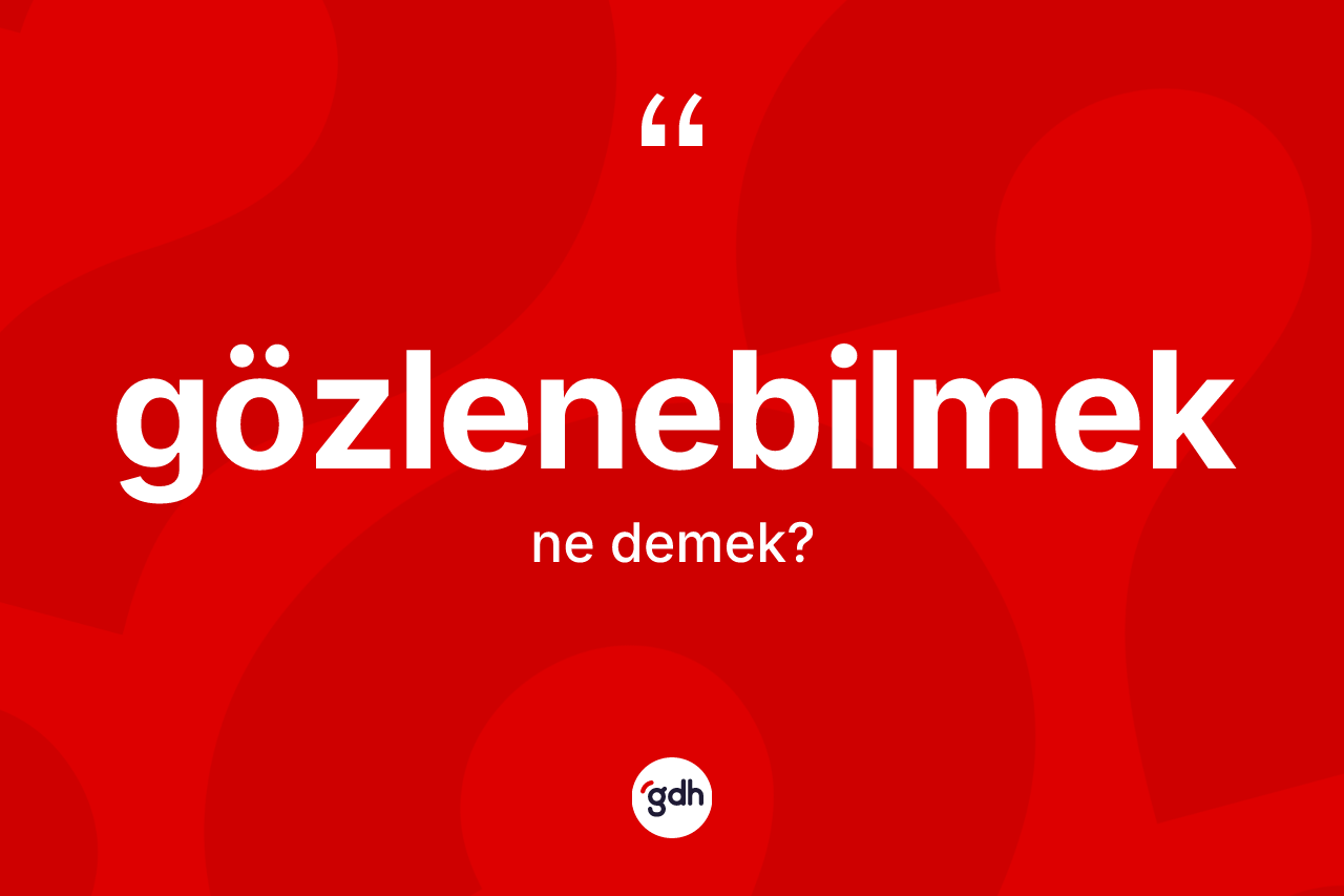 Gözlenebilmek kelimesi ne anlama gelir? Gözlenebilmeğin TDK'ya göre anlamı nedir?