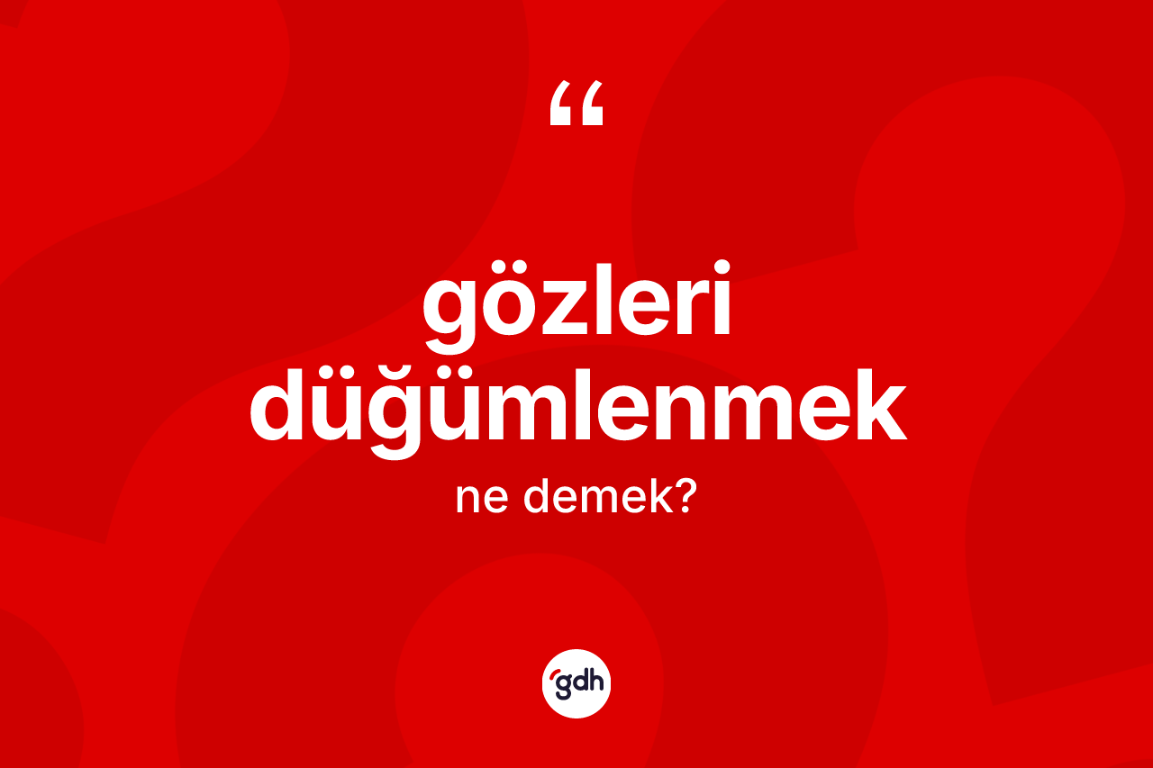 Gözleri düğümlenmek sözü neyi anlatır? Gözleri düğümlenmek ifadesi hangi durumlarda kullanılır?