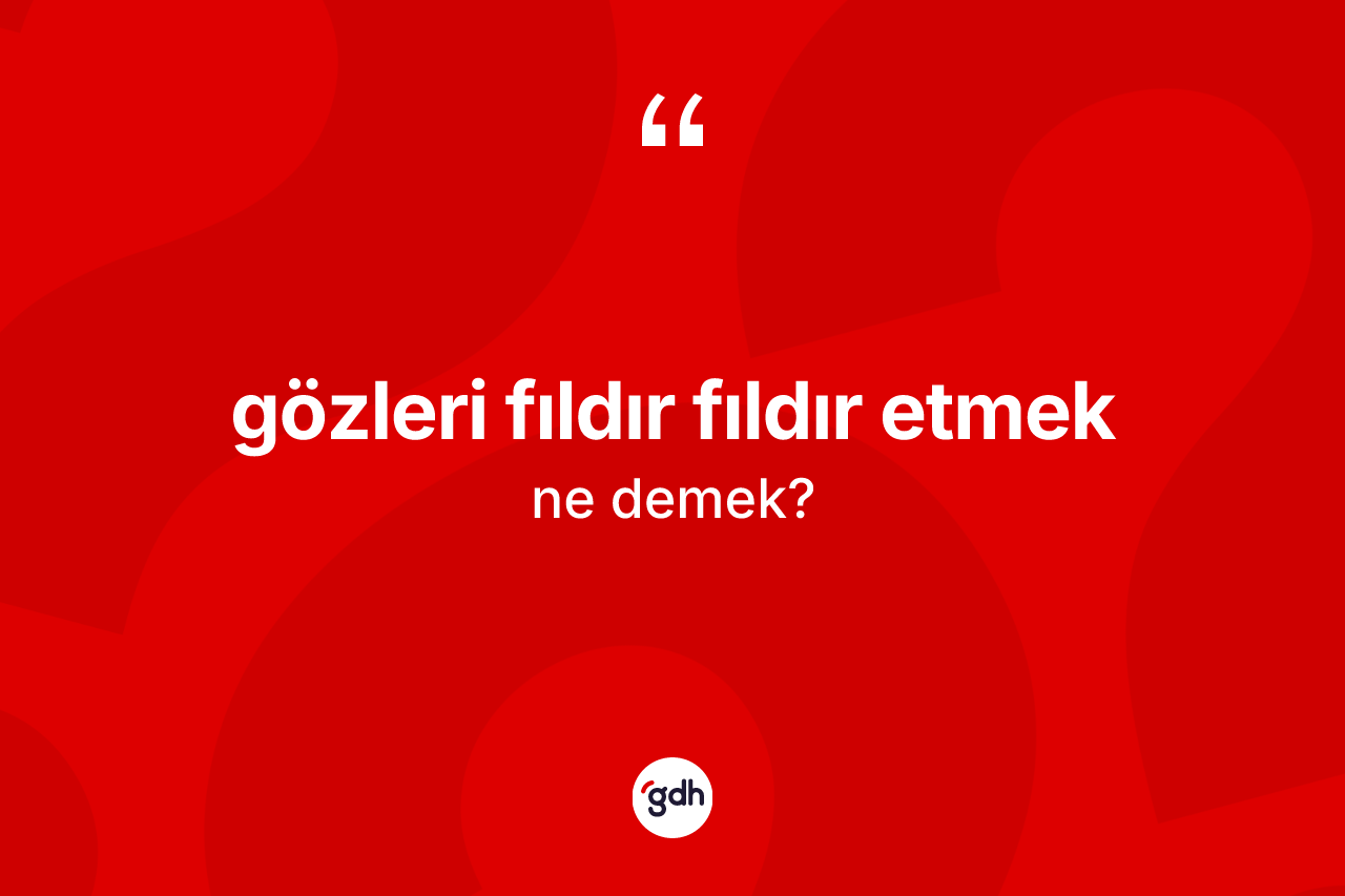 Gözleri fıldır fıldır etmek ifadesinin sözlükteki anlamı nedir? Gözleri fıldır fıldır etmek ifadesi hangi durumlarda kullanılır?