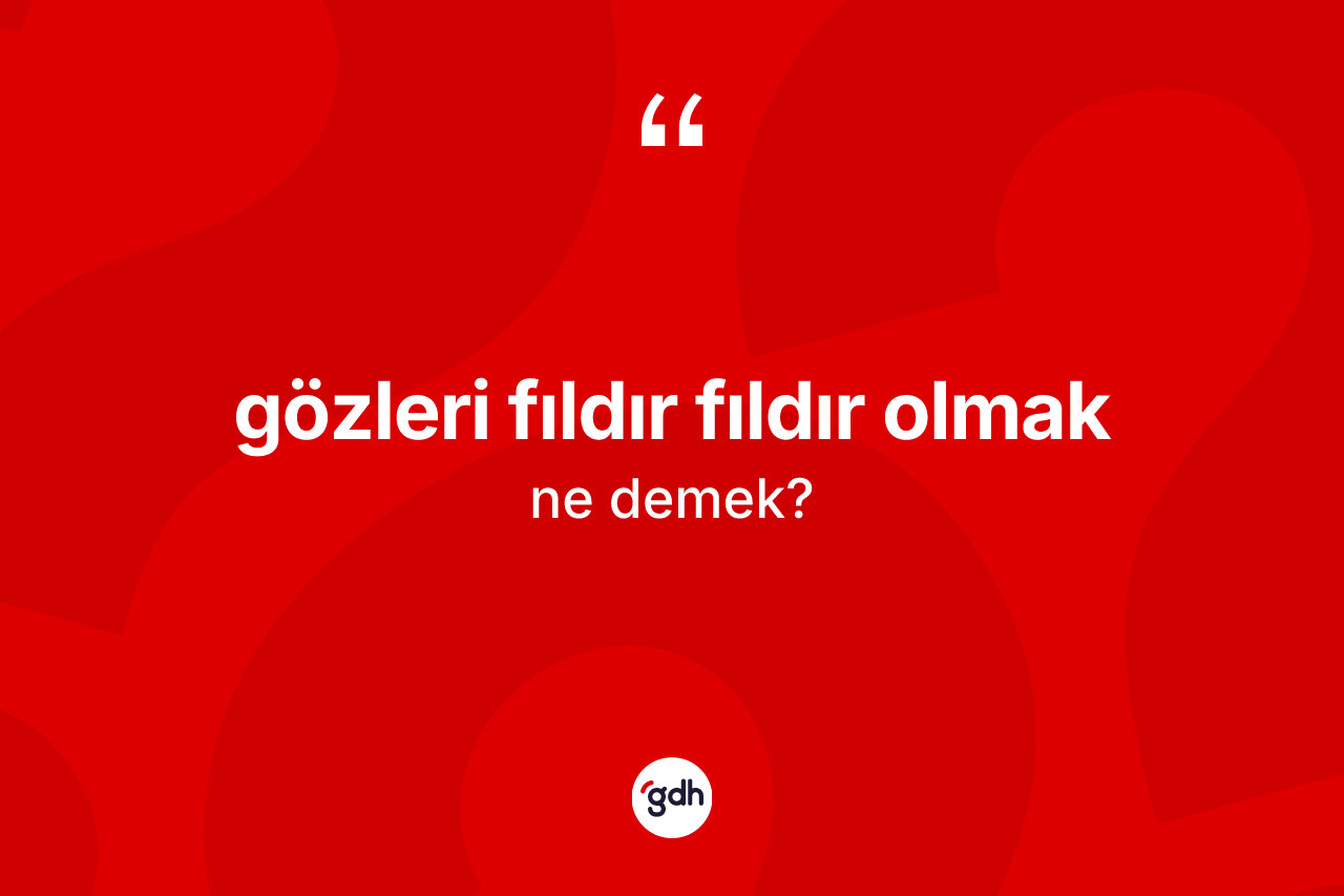Gözleri fıldır fıldır olmak ifadesinin tanımı nedir? Gözleri fıldır fıldır olmak ifadesi hangi durumlarda kullanılır
