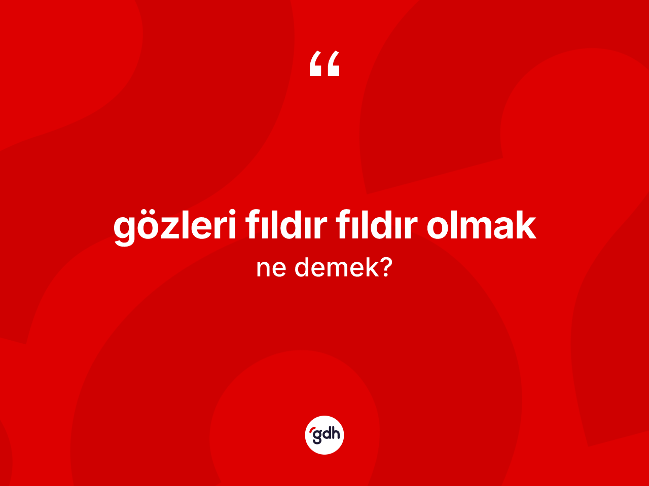 Gözleri fıldır fıldır olmak ifadesinin tanımı nedir? Gözleri fıldır fıldır olmak ifadesi hangi durumlarda kullanılır