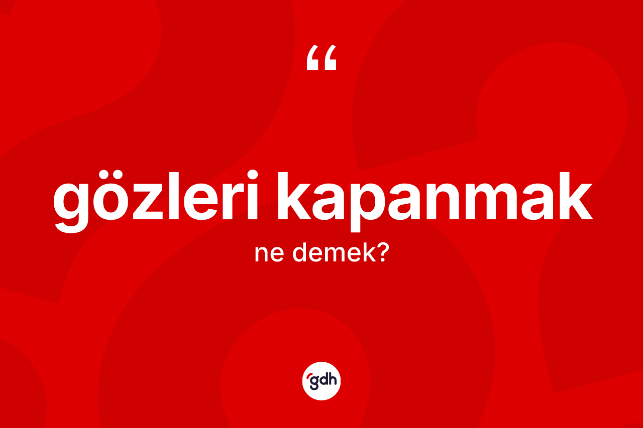 Gözleri kapanmak nedir? Gözleri kapanmak ifadesi hangi durumlarda kullanılır