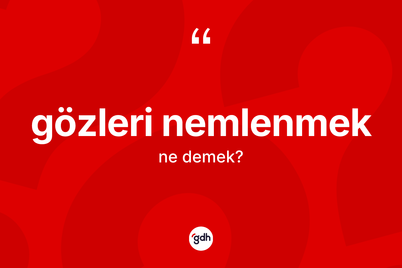 Gözleri nemlenmek nedir?