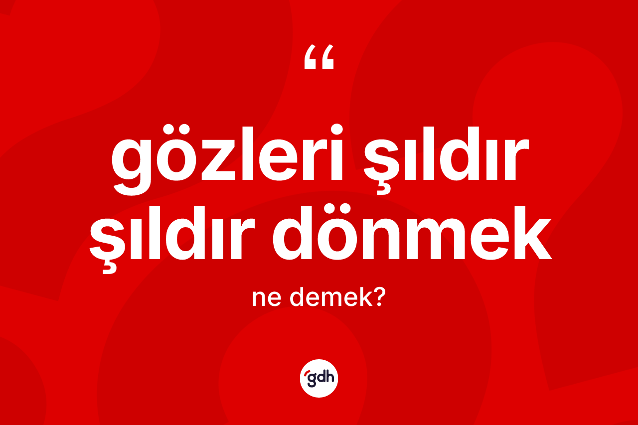 Gözleri şıldır şıldır dönmek ifadesinin anlamı nedir? Gözleri şıldır şıldır dönmek ifadesinin özellikleri nelerdir?