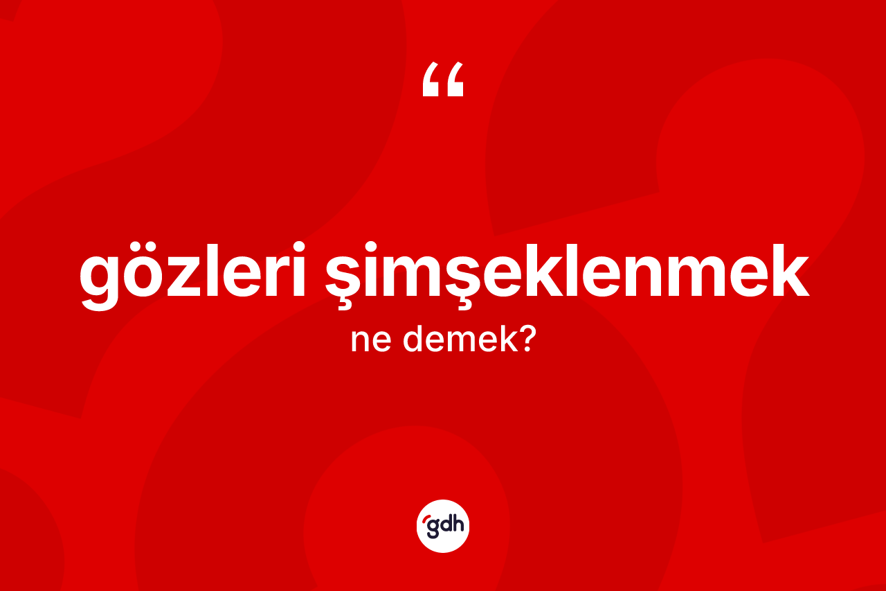 Gözleri şimşeklenmek ne demek? Gözleri şimşeklenmek ifadesinin kaç farklı anlamı var?