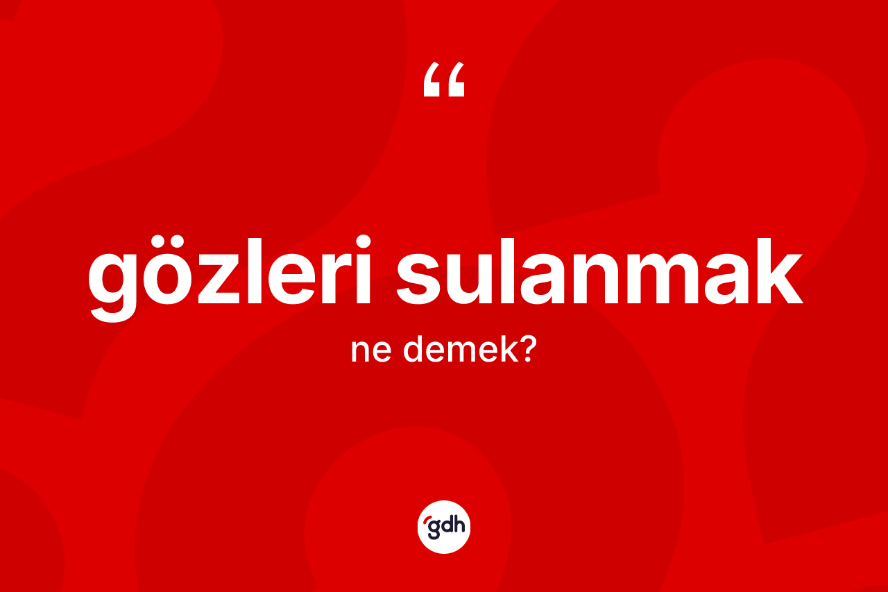 Gözleri sulanmak sözü ne demektir? Gözleri sulanmak ifadesinin sözlük anlamı nedir?