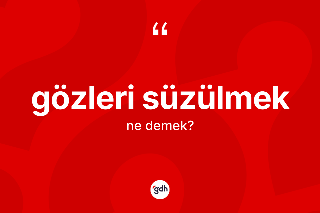 Gözleri süzülmek ifadesinin kısaca anlamı nedir? Gözleri süzülmek ifadesi hangi durumlarda kullanılır