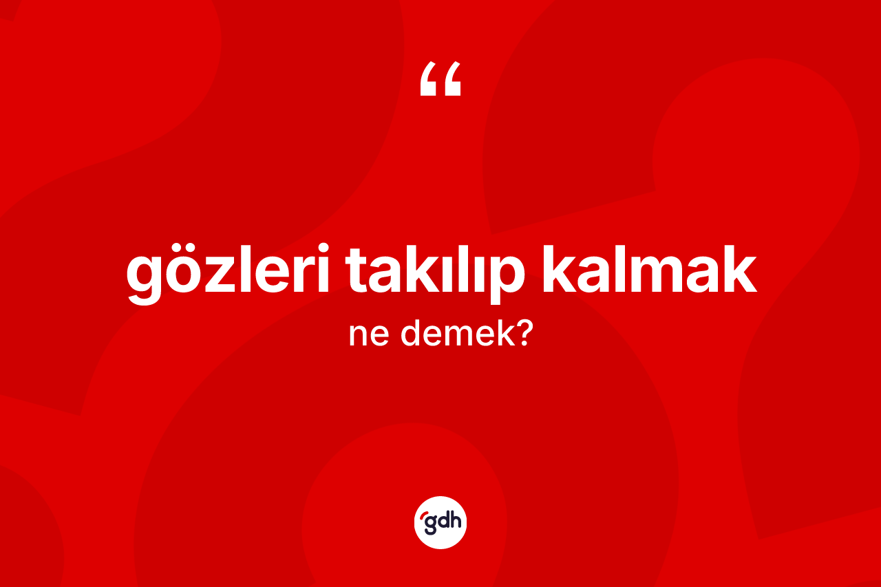 Gözleri takılıp kalmak ifadesinin anlamı nedir?