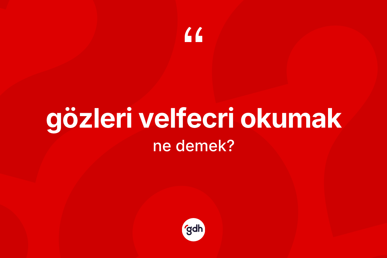 Gözleri velfecri okumak sözü ne anlama gelir? Gözleri velfecri okumak ifadesinin TDK'ya göre açıklaması nedir?