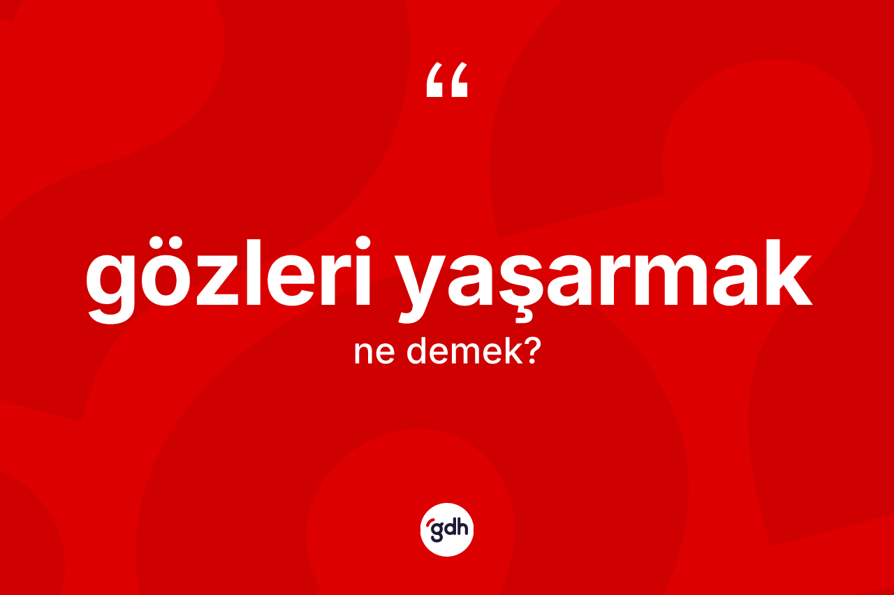 Gözleri yaşarmak sözü nedir?