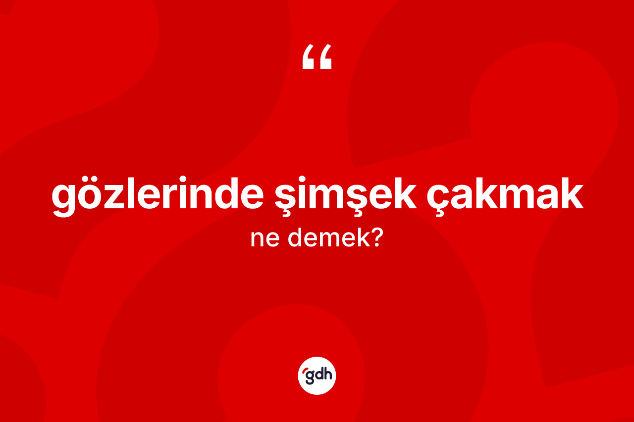 Gözlerinde şimşek çakmak ifadesinin kısaca anlamı nedir?