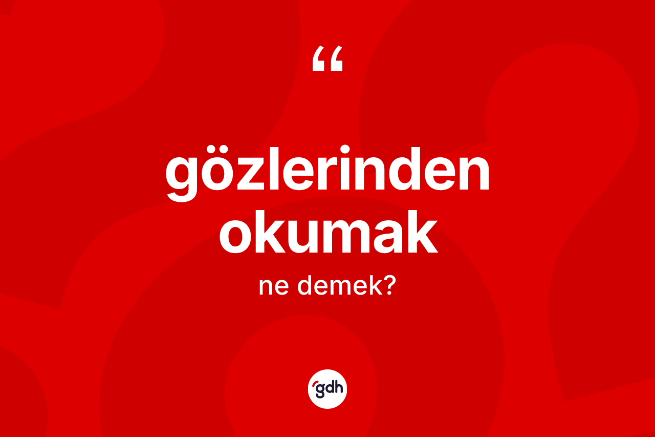 Gözlerinden okumak ifadesinin kısaca tanımı nedir? Gözlerinden okumak sözünün TDK anlamı nedir?