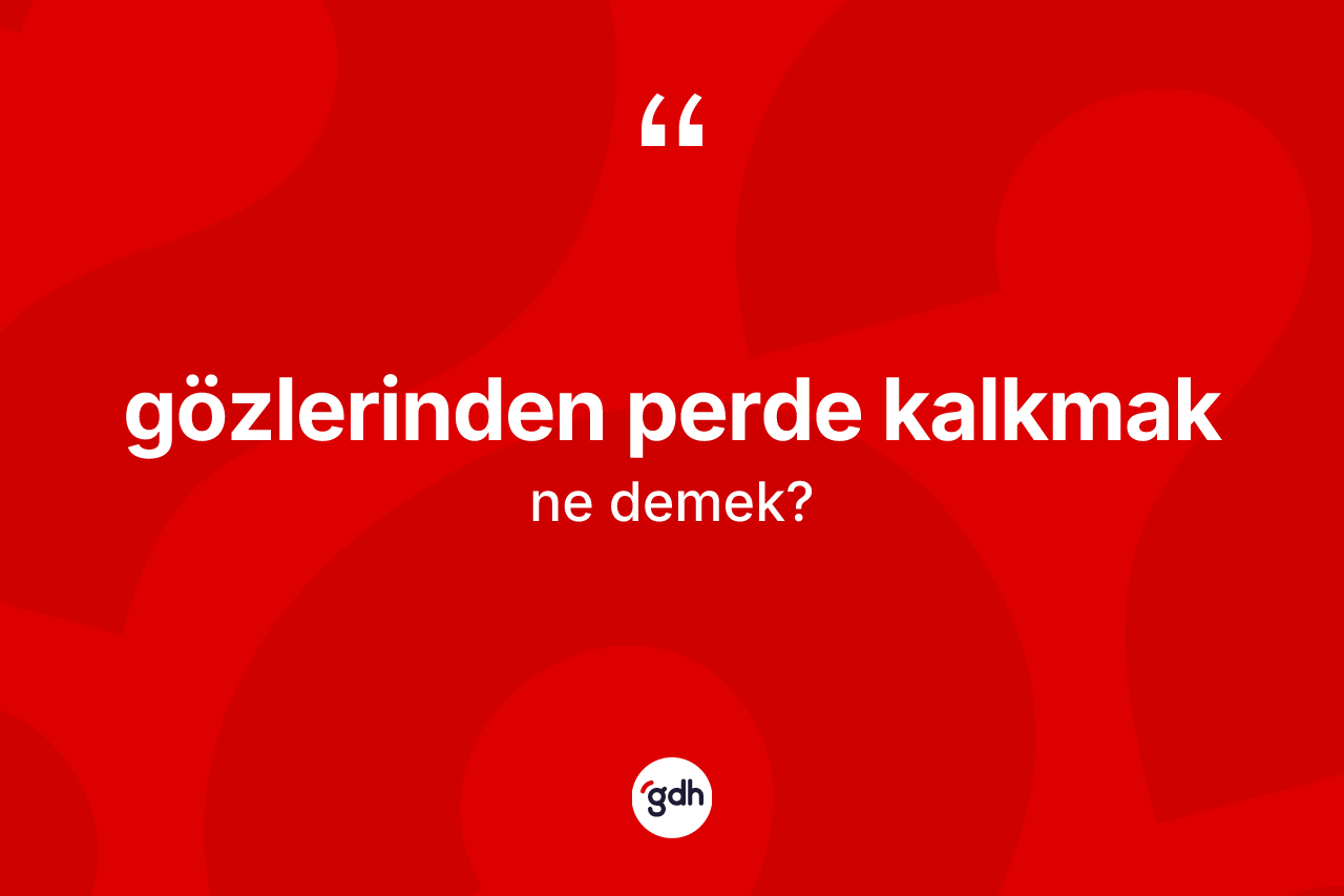 Gözlerinden perde kalkmak ne anlama gelir? Gözlerinden perde kalkmak ifadesi hangi durumlarda kullanılır?