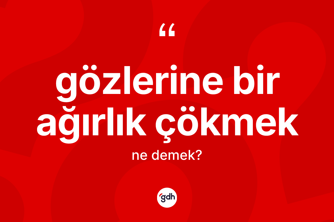Gözlerine bir ağırlık çökmek ifadesinin kısaca anlamı nedir? Gözlerine bir ağırlık çökmek sözü hangi durumlarda kullanılır?