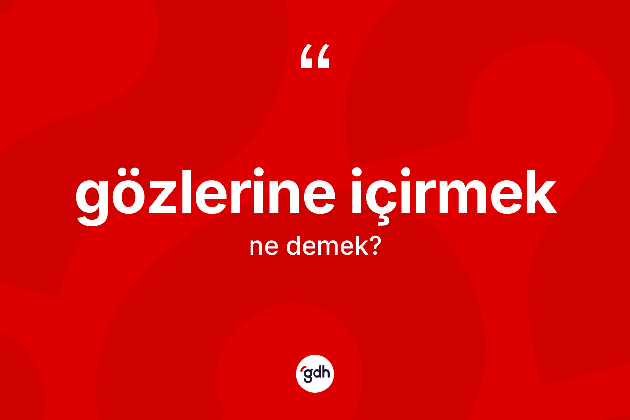 Gözlerine içirmek ifadesinin kısaca tanımı nedir?