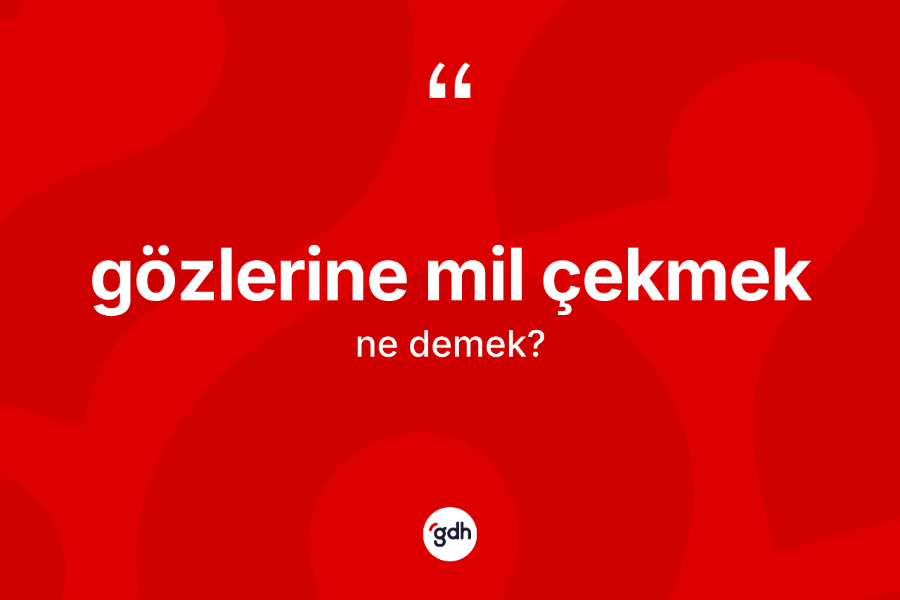 Gözlerine mil çekmek sözü neyi anlatır? Gözlerine mil çekmek sözü hangi durumlarda kullanılır?
