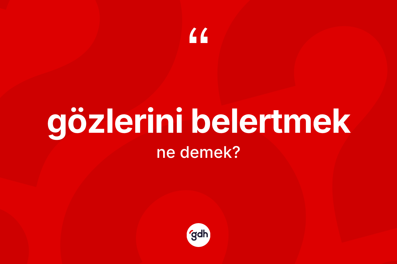 Gözlerini belertmek ne demek?